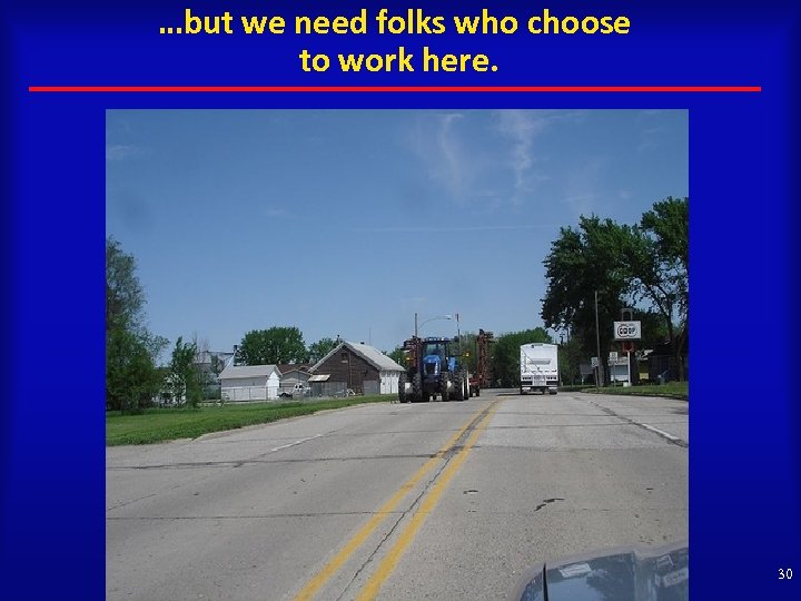 …but we need folks who choose to work here. 30 