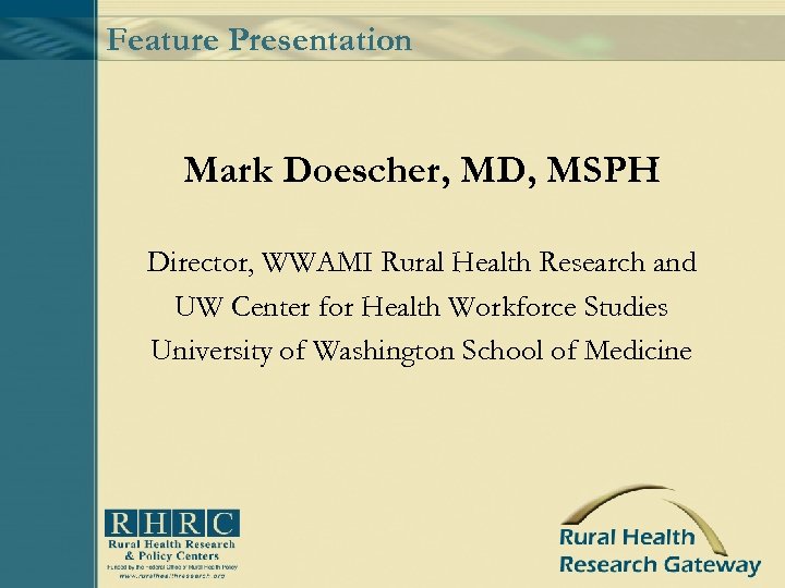 Feature Presentation Mark Doescher, MD, MSPH Director, WWAMI Rural Health Research and UW Center