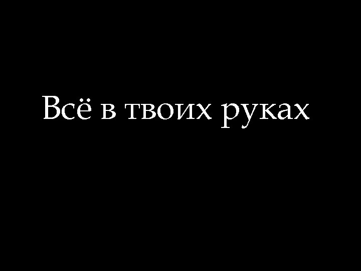 Всё в твоих руках 