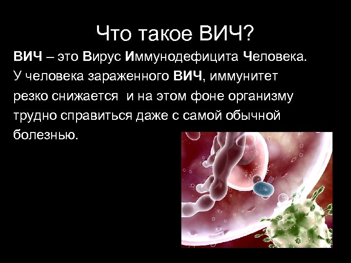 Что такое ВИЧ? ВИЧ – это Вирус Иммунодефицита Человека. У человека зараженного ВИЧ, иммунитет
