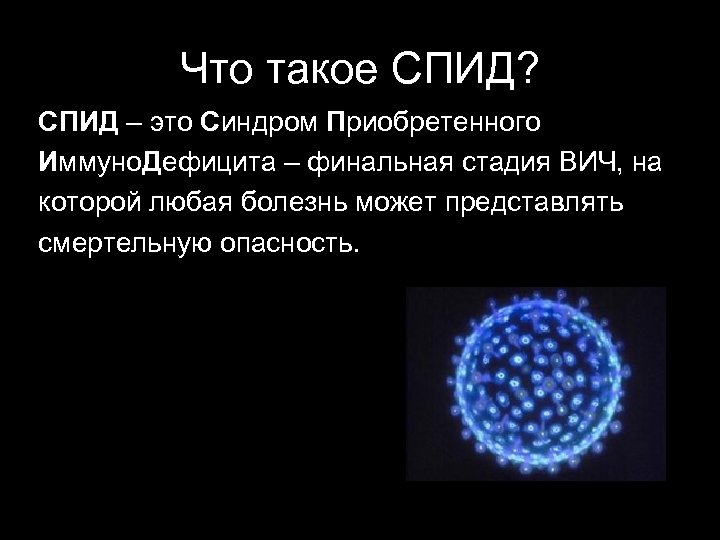 Что такое СПИД? СПИД – это Синдром Приобретенного Иммуно. Дефицита – финальная стадия ВИЧ,