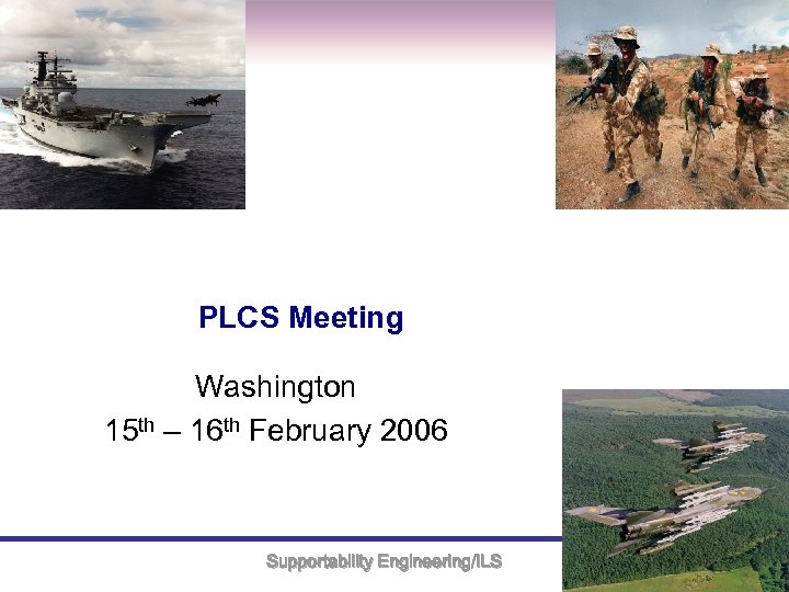 PLCS Meeting Washington 15 th – 16 th February 2006 Supportability Engineering/ILS 