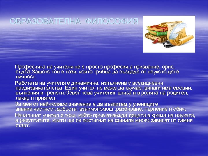 ОБРАЗОВАТЕЛНА ФИЛОСОФИЯ Професията на учителя не е просто професия, а призвание, орис, съдба. Защото