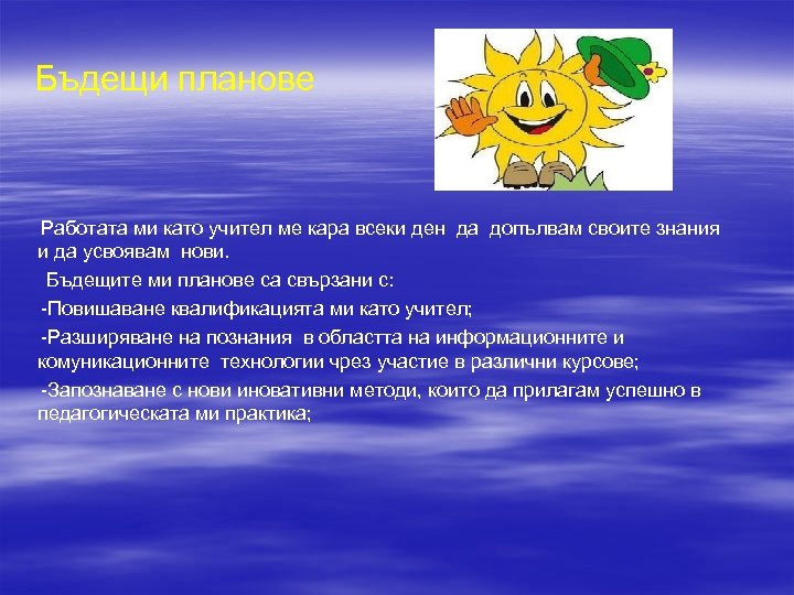 Бъдещи планове Работата ми като учител ме кара всеки ден да допълвам своите знания