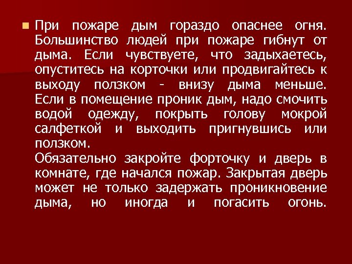 n При пожаре дым гораздо опаснее огня. Большинство людей при пожаре гибнут от дыма.