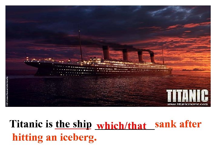 Titanic is ___________sank after the ship which/that hitting an iceberg. 