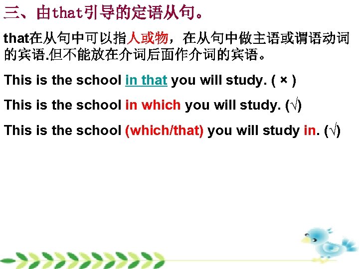 三、由that引导的定语从句。 that在从句中可以指人或物，在从句中做主语或谓语动词 的宾语. 但不能放在介词后面作介词的宾语。 This is the school in that you will study. (