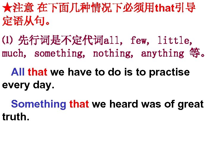 ★注意 在下面几种情况下必须用that引导 定语从句。 ⑴ 先行词是不定代词all, few, little, much, something, nothing, anything 等。 All that