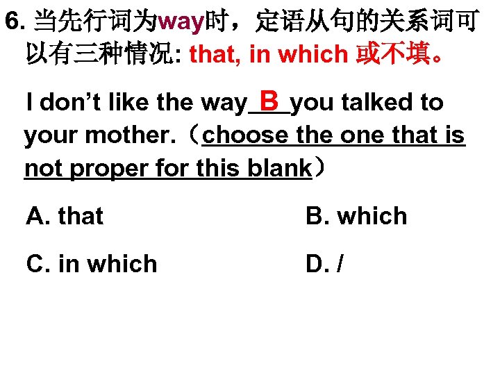 6. 当先行词为way时，定语从句的关系词可 以有三种情况: that, in which 或不填。 I don’t like the way you talked