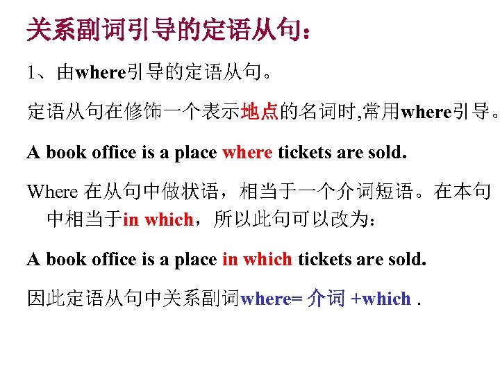 关系副词引导的定语从句： 1、由where引导的定语从句。 定语从句在修饰一个表示地点的名词时, 常用where引导。 A book office is a place where tickets are sold.