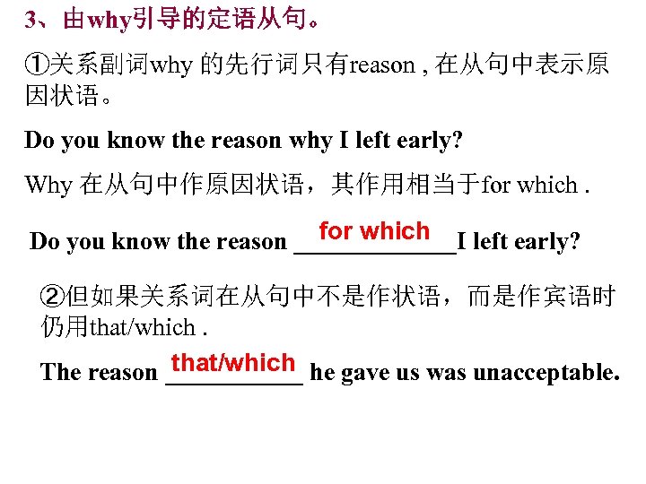 3、由why引导的定语从句。 ①关系副词why 的先行词只有reason , 在从句中表示原 因状语。 Do you know the reason why I left