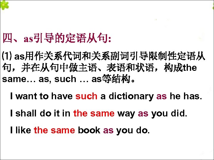 四、as引导的定语从句: ⑴ as用作关系代词和关系副词引导限制性定语从 句，并在从句中做主语、表语和状语，构成the same… as, such … as等结构。 I want to have such