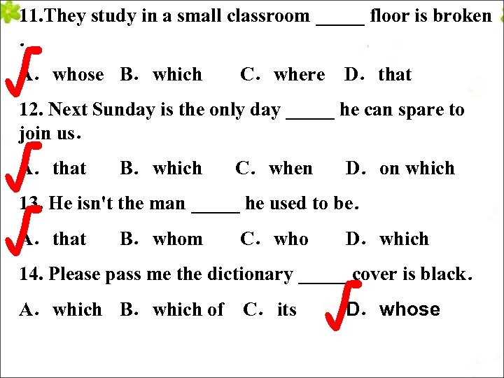 11. They study in a small classroom _____ floor is broken ． √ A．whose