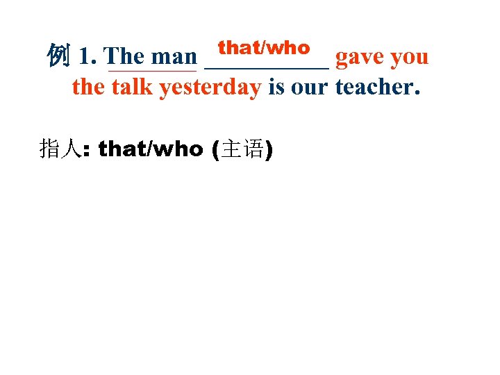 that/who 例 1. The man _____ gave you the talk yesterday is our teacher.