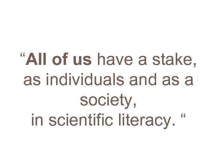“All of us have a stake, as individuals and as a society, in scientific
