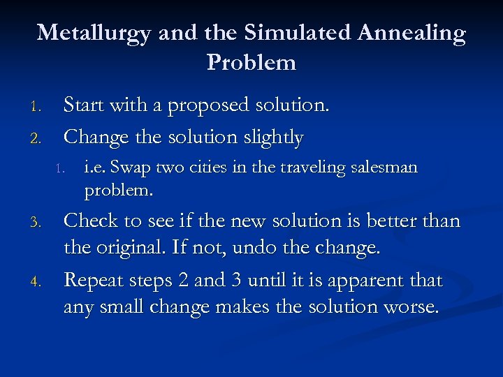 Metallurgy and the Simulated Annealing Problem 1. 2. Start with a proposed solution. Change