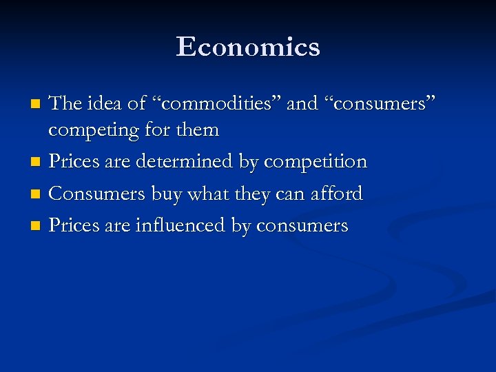 Economics The idea of “commodities” and “consumers” competing for them n Prices are determined