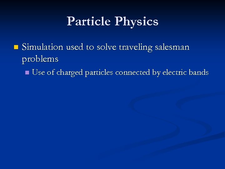 Particle Physics n Simulation used to solve traveling salesman problems n Use of charged