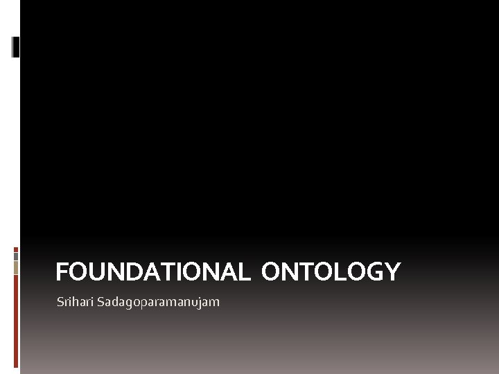 FOUNDATIONAL ONTOLOGY Srihari Sadagoparamanujam 