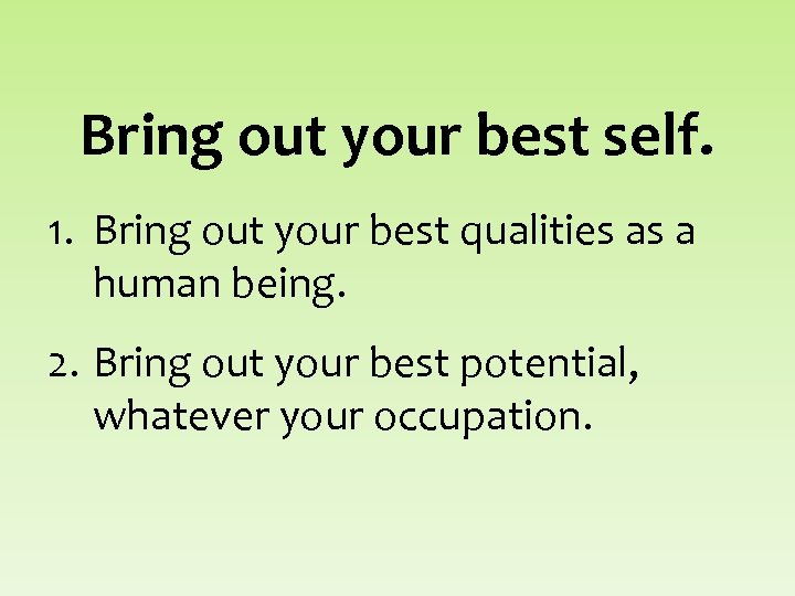Bring out your best self. 1. Bring out your best qualities as a human