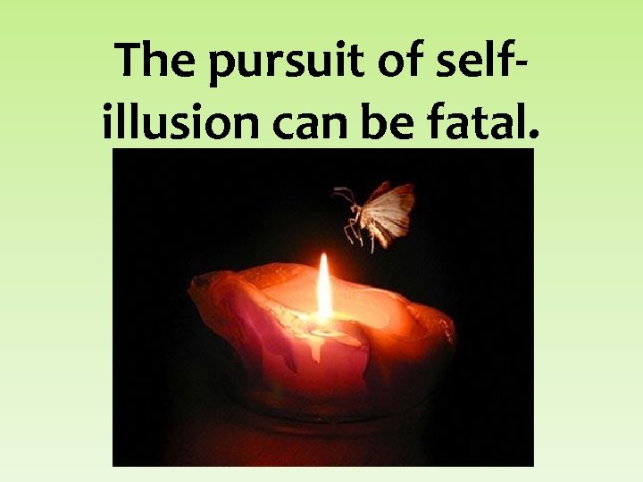 The pursuit of selfillusion can be fatal. 