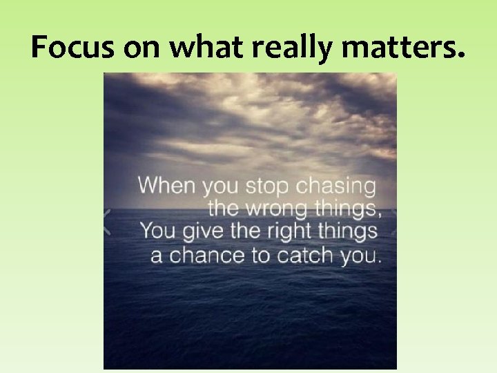 Focus on what really matters. 