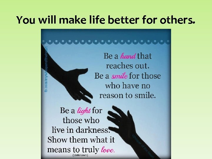 You will make life better for others. 