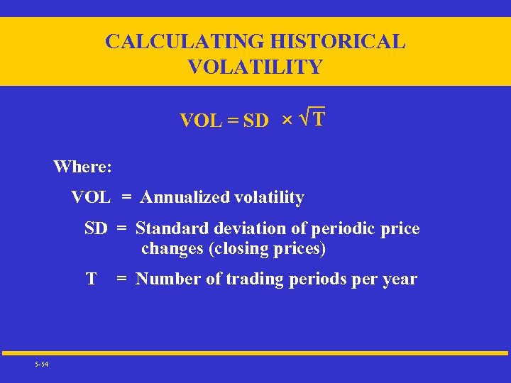 CALCULATING HISTORICAL VOLATILITY VOL = SD T Where: VOL = Annualized volatility SD =