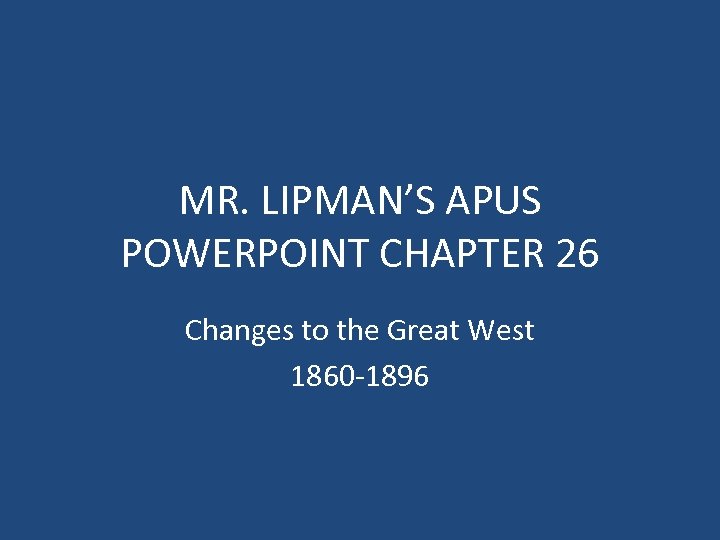 MR. LIPMAN’S APUS POWERPOINT CHAPTER 26 Changes to the Great West 1860 -1896 