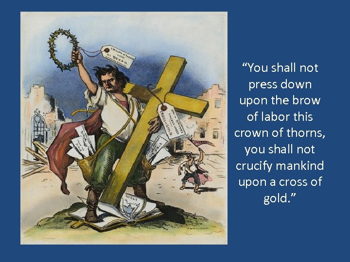 “You shall not press down upon the brow of labor this crown of thorns,