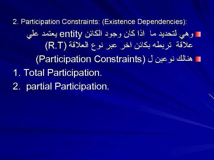 2. Participation Constraints: (Existence Dependencies): ﻳﻌﺘﻤﺪ ﻋﻠﻲ entity ﻭﻫﻲ ﻟﺘﺤﺪﻳﺪ ﻣﺎ ﺍﺫﺍ ﻛﺎﻥ ﻭﺟﻮﺩ