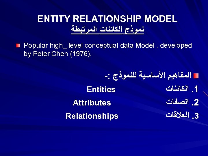 ENTITY RELATIONSHIP MODEL ﻧﻤﻮﺫﺝ ﺍﻟﻜﺎﺋﻨﺎﺕ ﺍﻟﻤﺮﺗﺒﻄﺔ Popular high_ level conceptual data Model , developed
