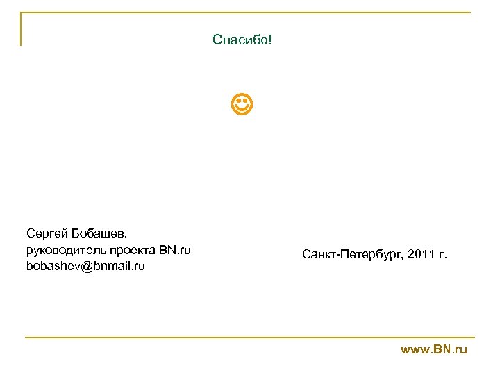 Спасибо! Сергей Бобашев, руководитель проекта BN. ru bobashev@bnmail. ru Санкт-Петербург, 2011 г. www. BN.