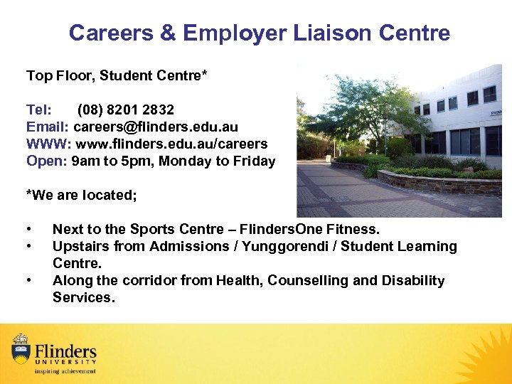 Careers & Employer Liaison Centre Top Floor, Student Centre* Tel: (08) 8201 2832 Email:
