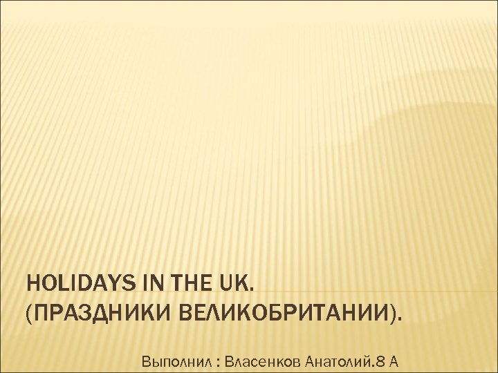 HOLIDAYS IN THE UK. (ПРАЗДНИКИ ВЕЛИКОБРИТАНИИ). Выполнил : Власенков Анатолий. 8 А 