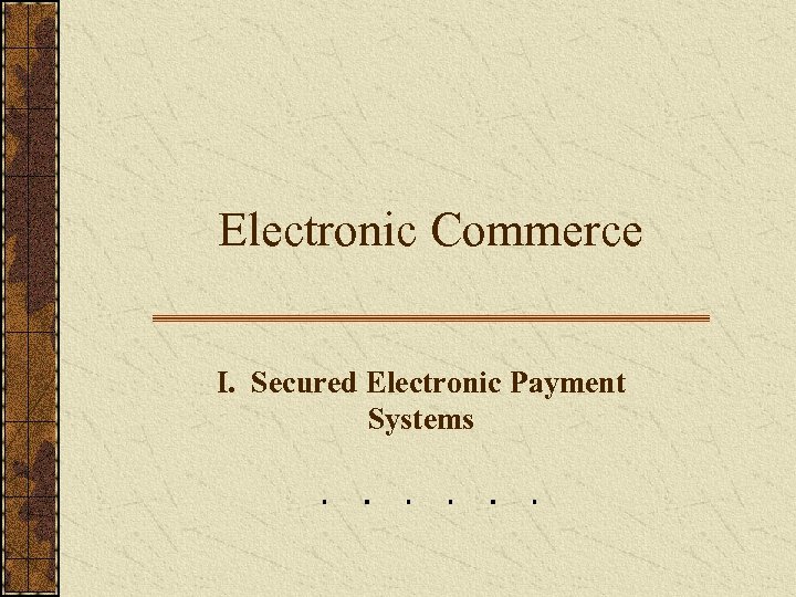 Electronic Commerce I. Secured Electronic Payment Systems 