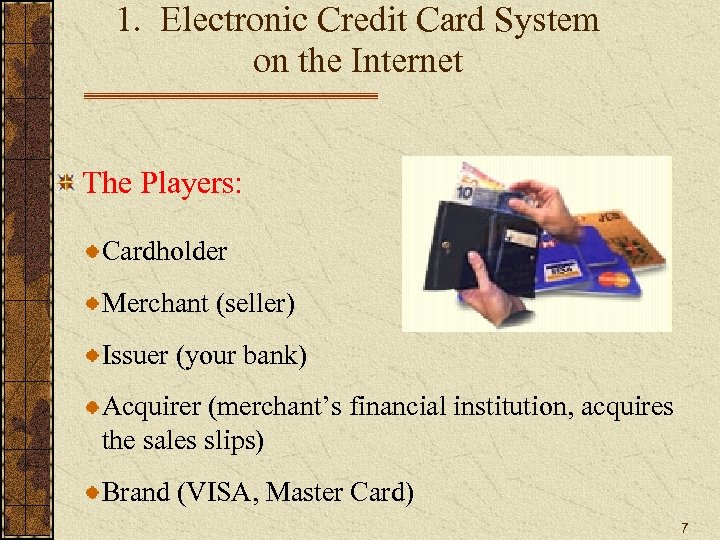 1. Electronic Credit Card System on the Internet The Players: Cardholder Merchant (seller) Issuer