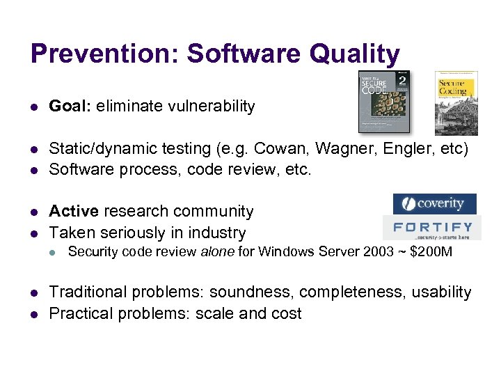 Prevention: Software Quality l Goal: eliminate vulnerability l Static/dynamic testing (e. g. Cowan, Wagner,