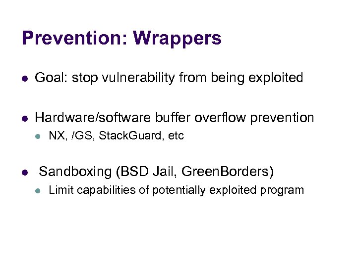 Prevention: Wrappers l Goal: stop vulnerability from being exploited l Hardware/software buffer overflow prevention