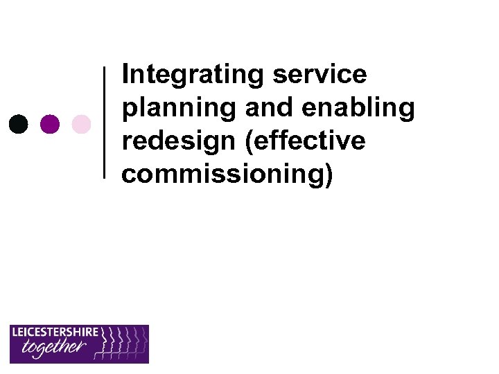 Integrating service planning and enabling redesign (effective commissioning) 