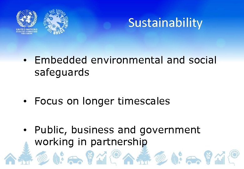 Sustainability • Embedded environmental and social safeguards • Focus on longer timescales • Public,