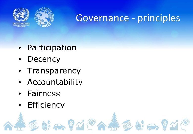 Governance - principles • • • Participation Decency Transparency Accountability Fairness Efficiency 