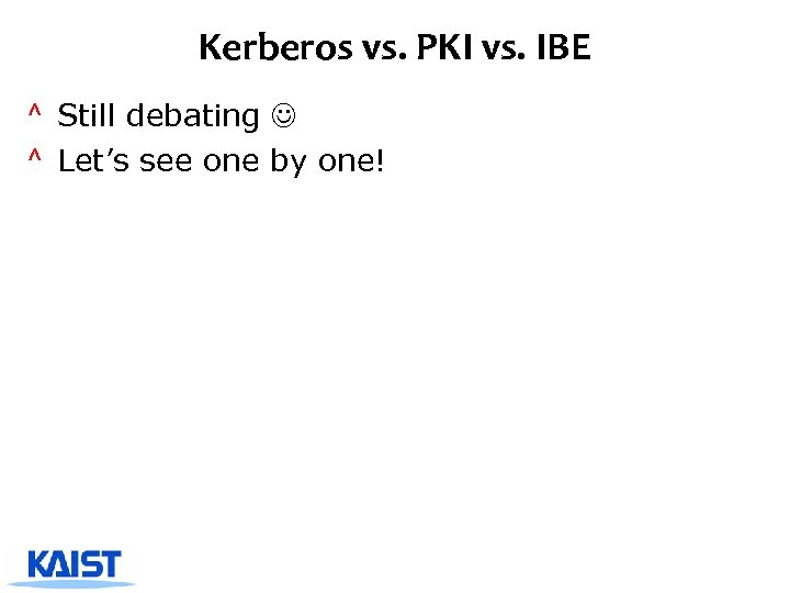 Kerberos vs. PKI vs. IBE ^ Still debating ^ Let’s see one by one!