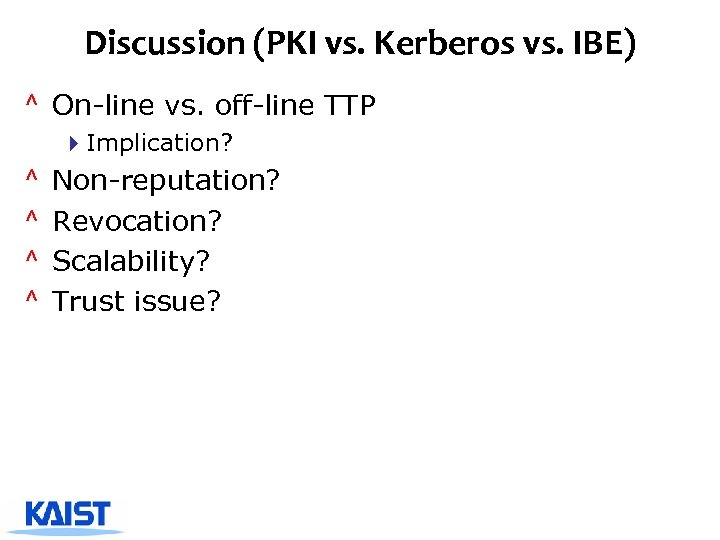 Discussion (PKI vs. Kerberos vs. IBE) ^ On-line vs. off-line TTP 4 Implication? ^