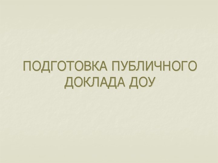 ПОДГОТОВКА ПУБЛИЧНОГО ДОКЛАДА ДОУ 