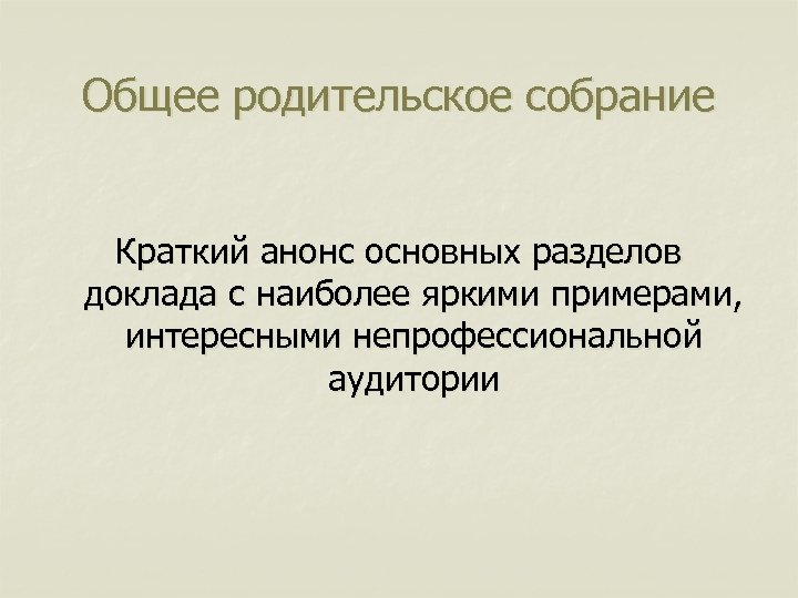 Общее родительское собрание Краткий анонс основных разделов доклада с наиболее яркими примерами, интересными непрофессиональной