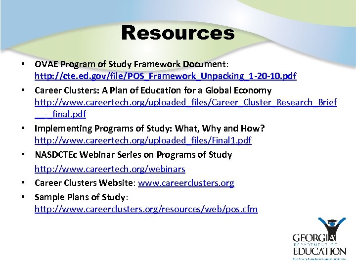 Resources • OVAE Program of Study Framework Document: http: //cte. ed. gov/file/POS_Framework_Unpacking_1 -20 -10.