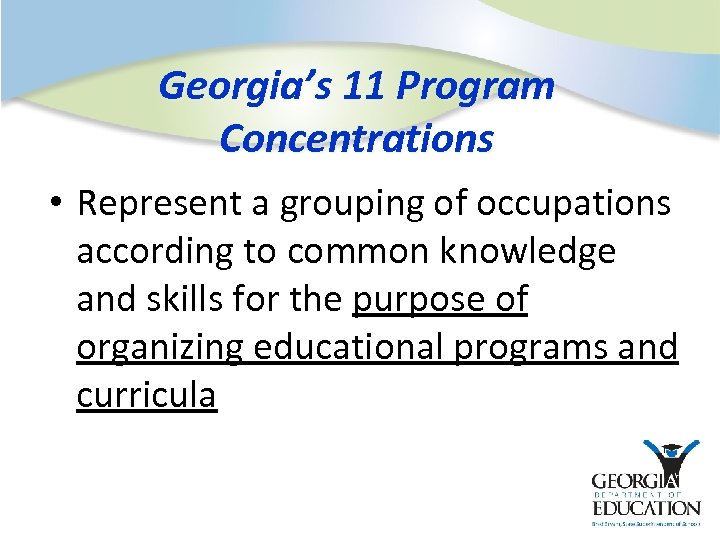 Georgia’s 11 Program Concentrations • Represent a grouping of occupations according to common knowledge
