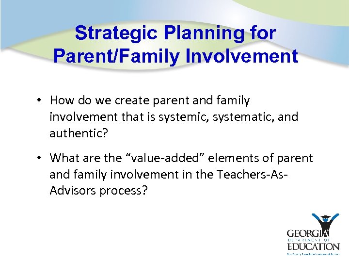 Strategic Planning for Parent/Family Involvement • How do we create parent and family involvement