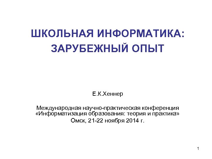 ШКОЛЬНАЯ ИНФОРМАТИКА: ЗАРУБЕЖНЫЙ ОПЫТ Е. К. Хеннер Международная научно-практическая конференция «Информатизация образования: теория и